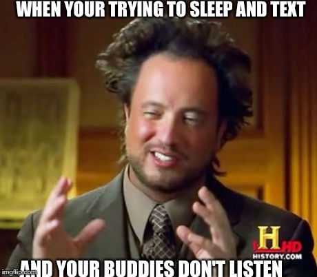 Ancient Aliens Meme | WHEN YOUR TRYING TO SLEEP AND TEXT AND YOUR BUDDIES DON'T LISTEN | image tagged in memes,ancient aliens | made w/ Imgflip meme maker