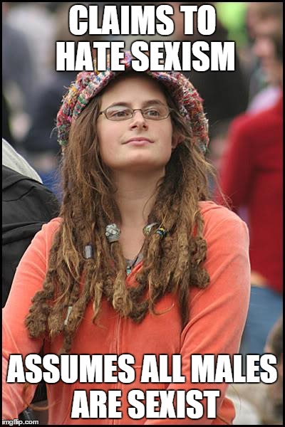 College Liberal | CLAIMS TO HATE SEXISM ASSUMES ALL MALES ARE SEXIST | image tagged in memes,college liberal | made w/ Imgflip meme maker