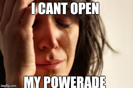 First World Problems Meme | I CANT OPEN MY POWERADE | image tagged in memes,first world problems | made w/ Imgflip meme maker