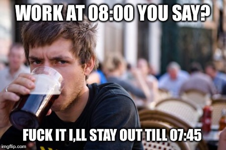 Lazy College Senior | WORK AT 08:00 YOU SAY? F**K IT I,LL STAY OUT TILL 07:45 | image tagged in memes,lazy college senior | made w/ Imgflip meme maker