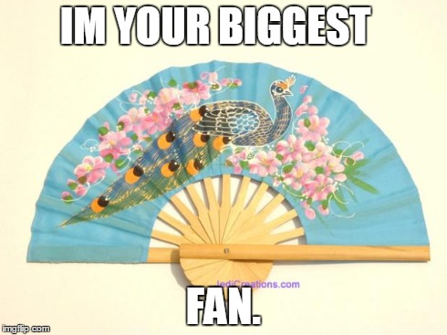IM YOUR BIGGEST FAN. | image tagged in fan | made w/ Imgflip meme maker