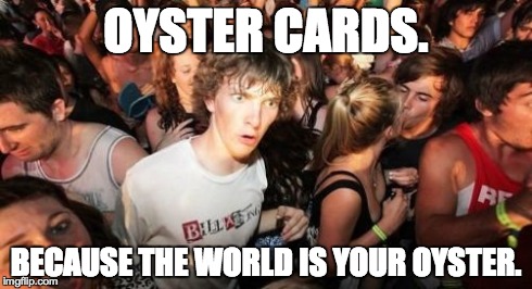 Sudden Clarity Clarence | OYSTER CARDS. BECAUSE THE WORLD IS YOUR OYSTER. | image tagged in memes,sudden clarity clarence | made w/ Imgflip meme maker