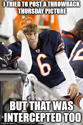 Sad cutler | I TRIED TO POST A THROWBACK THURSDAY PICTURE BUT THAT WAS INTERCEPTED TOO | image tagged in sad cutler | made w/ Imgflip meme maker