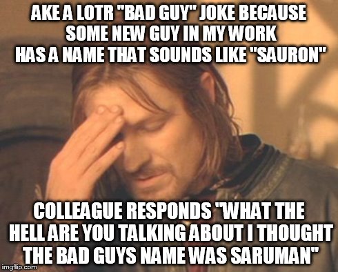 Frustrated Boromir | AKE A LOTR "BAD GUY" JOKE BECAUSE SOME NEW GUY IN MY WORK HAS A NAME THAT SOUNDS LIKE "SAURON" COLLEAGUE RESPONDS "WHAT THE HELL ARE YOU TAL | image tagged in memes,frustrated boromir | made w/ Imgflip meme maker