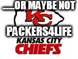 ......OR MAYBE NOT PACKERS4LIFE | image tagged in kc | made w/ Imgflip meme maker
