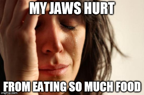 First World Problems Meme | MY JAWS HURT FROM EATING SO MUCH FOOD | image tagged in memes,first world problems,AdviceAnimals | made w/ Imgflip meme maker
