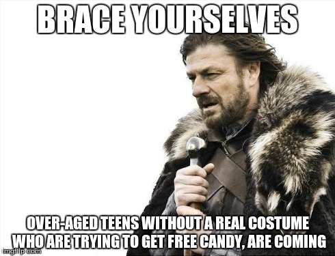 Brace Yourselves X is Coming | BRACE YOURSELVES OVER-AGED TEENS WITHOUT A REAL COSTUME WHO ARE TRYING TO GET FREE CANDY, ARE COMING | image tagged in memes,brace yourselves x is coming | made w/ Imgflip meme maker