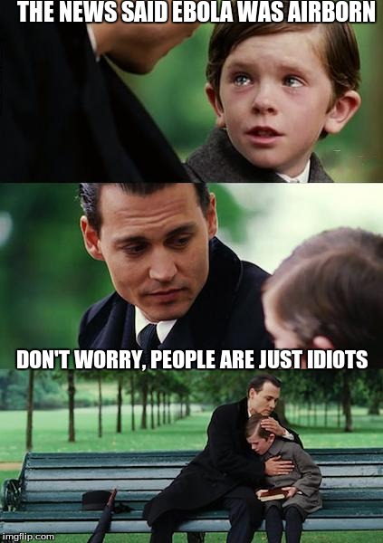 Finding Neverland Meme | THE NEWS SAID EBOLA WAS AIRBORN DON'T WORRY, PEOPLE ARE JUST IDIOTS | image tagged in memes,finding neverland | made w/ Imgflip meme maker