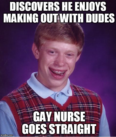Bad Luck Brian Meme | DISCOVERS HE ENJOYS MAKING OUT WITH DUDES GAY NURSE GOES STRAIGHT | image tagged in memes,bad luck brian | made w/ Imgflip meme maker