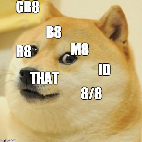 GR8 B8 M8 | GR8 B8 M8 ID R8 THAT 8/8 | image tagged in memes,doge | made w/ Imgflip meme maker