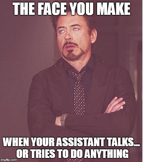 Face You Make Robert Downey Jr | THE FACE YOU MAKE WHEN YOUR ASSISTANT TALKS... OR TRIES TO DO ANYTHING | image tagged in memes,face you make robert downey jr | made w/ Imgflip meme maker