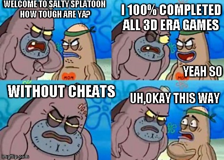 How Tough Are You | WELCOME TO SALTY SPLATOON HOW TOUGH ARE YA? YEAH SO I 100% COMPLETED ALL 3D ERA GAMES WITHOUT CHEATS UH,OKAY THIS WAY | image tagged in memes,how tough are you | made w/ Imgflip meme maker