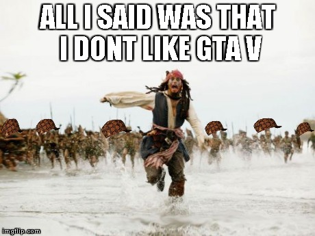 Jack Sparrow Being Chased | ALL I SAID WAS THAT I DONT LIKE GTA V | image tagged in memes,jack sparrow being chased,scumbag | made w/ Imgflip meme maker