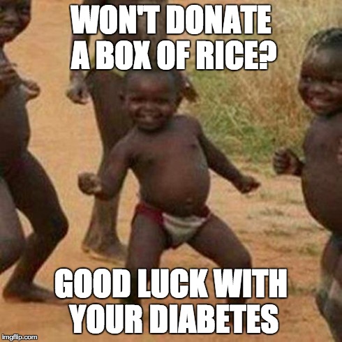 Third World Success Kid | WON'T DONATE A BOX OF RICE? GOOD LUCK WITH YOUR DIABETES | image tagged in memes,third world success kid | made w/ Imgflip meme maker