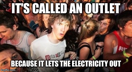 Sudden Clarity Clarence | IT'S CALLED AN OUTLET BECAUSE IT LETS THE ELECTRICITY OUT | image tagged in memes,sudden clarity clarence | made w/ Imgflip meme maker