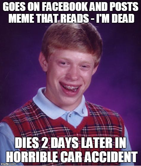 Bad Luck Brian Meme | GOES ON FACEBOOK AND POSTS MEME THAT READS - I'M DEAD DIES 2 DAYS LATER IN HORRIBLE CAR ACCIDENT | image tagged in memes,bad luck brian | made w/ Imgflip meme maker