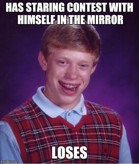 Bad Luck Brian Meme | HAS STARING CONTEST WITH HIMSELF IN THE MIRROR LOSES | image tagged in memes,bad luck brian | made w/ Imgflip meme maker