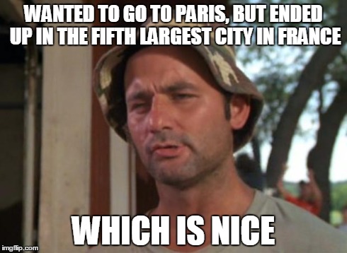 So I Got That Goin For Me Which Is Nice Meme | WANTED TO GO TO PARIS, BUT ENDED UP IN THE FIFTH LARGEST CITY IN FRANCE WHICH IS NICE | image tagged in memes,so i got that goin for me which is nice | made w/ Imgflip meme maker