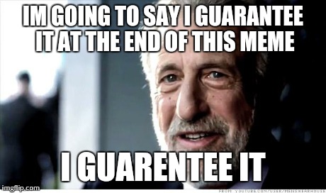 I guarentee it | IM GOING TO SAY I GUARANTEE IT AT THE END OF THIS MEME I GUARENTEE IT | image tagged in memes,i guarantee it,lol,funny | made w/ Imgflip meme maker