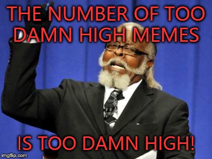 Too Damn High Meme | THE NUMBER OF TOO DAMN HIGH MEMES IS TOO DAMN HIGH! | image tagged in memes,too damn high | made w/ Imgflip meme maker