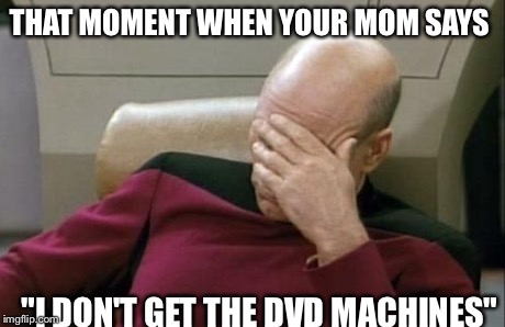 Captain Picard Facepalm | THAT MOMENT WHEN YOUR MOM SAYS "I DON'T GET THE DVD MACHINES" | image tagged in memes,captain picard facepalm | made w/ Imgflip meme maker