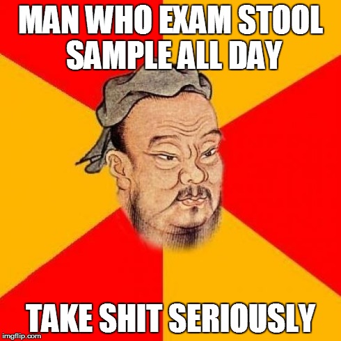 Confucius say | MAN WHO EXAM STOOL SAMPLE ALL DAY TAKE SHIT SERIOUSLY | image tagged in confucius says,memes,shitbag,nsfw | made w/ Imgflip meme maker