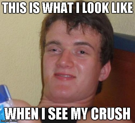10 Guy | THIS IS WHAT I LOOK LIKE WHEN I SEE MY CRUSH | image tagged in memes,10 guy | made w/ Imgflip meme maker