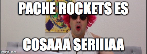 PACHE ROCKETS ES COSAAA SERIIIAA | made w/ Imgflip meme maker