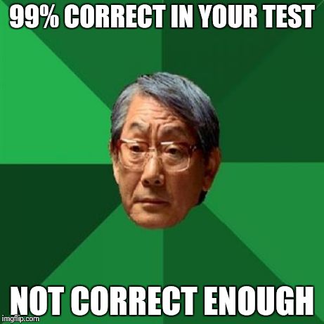 Not correct enough | 99% CORRECT IN YOUR TEST NOT CORRECT ENOUGH | image tagged in memes,high expectations asian father | made w/ Imgflip meme maker