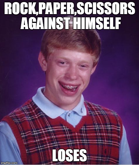Bad Luck Brian | ROCK,PAPER,SCISSORS AGAINST HIMSELF LOSES | image tagged in memes,bad luck brian | made w/ Imgflip meme maker