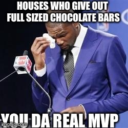 you da real mvp | HOUSES WHO GIVE OUT FULL SIZED CHOCOLATE BARS YOU DA REAL MVP | image tagged in you da real mvp,AdviceAnimals | made w/ Imgflip meme maker