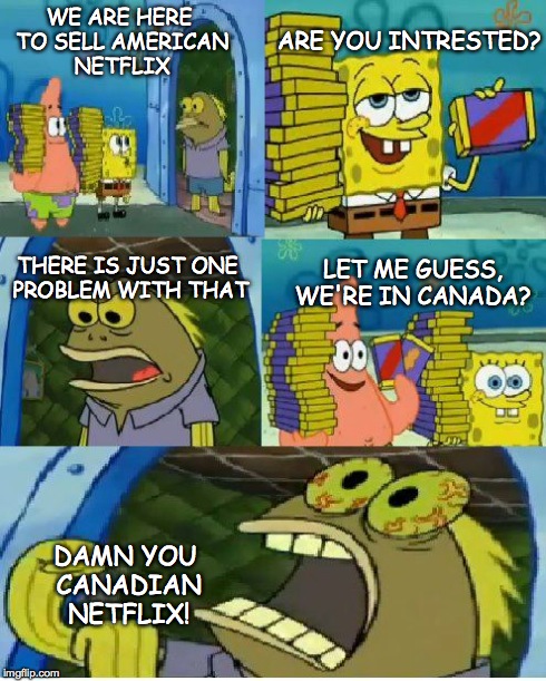 Chocolate Spongebob Meme | WE ARE HERE TO SELL AMERICAN NETFLIX ARE YOU INTRESTED? THERE IS JUST ONE PROBLEM WITH THAT LET ME GUESS, WE'RE IN CANADA? DAMN YOU CANADIAN | image tagged in memes,chocolate spongebob | made w/ Imgflip meme maker