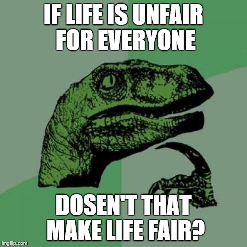 Philosoraptor Meme | IF LIFE IS UNFAIR FOR EVERYONE DOSEN'T THAT MAKE LIFE FAIR? | image tagged in memes,philosoraptor | made w/ Imgflip meme maker