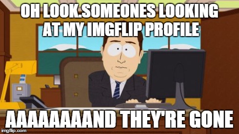 Aaaaand Its Gone | OH LOOK.SOMEONES LOOKING AT MY IMGFLIP PROFILE AAAAAAAAND THEY'RE GONE | image tagged in memes,aaaaand its gone | made w/ Imgflip meme maker