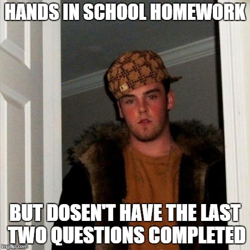 Scumbag Steve | HANDS IN SCHOOL HOMEWORK BUT DOSEN'T HAVE THE LAST TWO QUESTIONS COMPLETED | image tagged in memes,scumbag steve | made w/ Imgflip meme maker