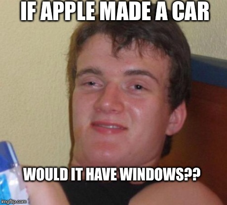 10 Guy Meme | IF APPLE MADE A CAR WOULD IT HAVE WINDOWS?? | image tagged in memes,10 guy | made w/ Imgflip meme maker