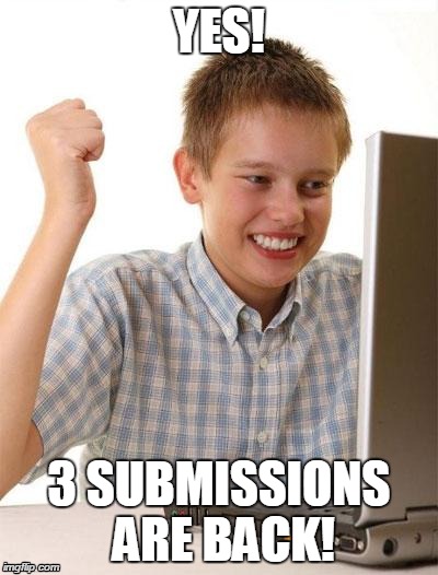 3 Submissions are back! | YES! 3 SUBMISSIONS ARE BACK! | image tagged in memes,first day on the internet kid,3 submissions | made w/ Imgflip meme maker