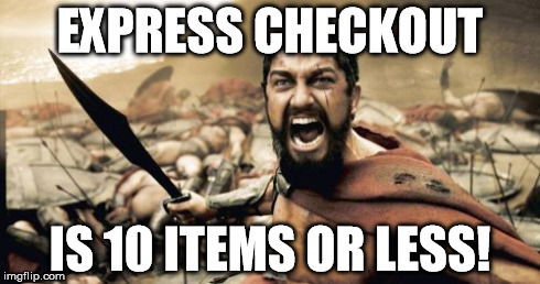 Sparta Leonidas Meme | EXPRESS CHECKOUT IS 10 ITEMS OR LESS! | image tagged in memes,sparta leonidas | made w/ Imgflip meme maker