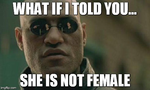 Matrix Morpheus Meme | WHAT IF I TOLD YOU... SHE IS NOT FEMALE | image tagged in memes,matrix morpheus | made w/ Imgflip meme maker