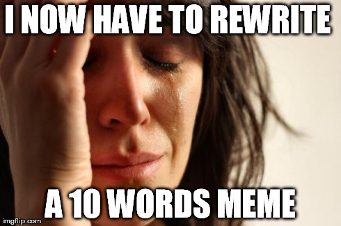 First World Problems Meme | I NOW HAVE TO REWRITE A 10 WORDS MEME | image tagged in memes,first world problems | made w/ Imgflip meme maker