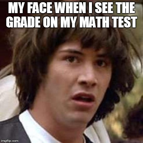Conspiracy Keanu Meme | MY FACE WHEN I SEE THE GRADE ON MY MATH TEST | image tagged in memes,conspiracy keanu | made w/ Imgflip meme maker