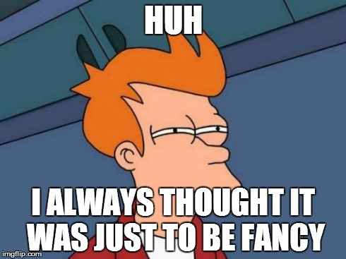 Futurama Fry Meme | HUH I ALWAYS THOUGHT IT WAS JUST TO BE FANCY | image tagged in memes,futurama fry | made w/ Imgflip meme maker