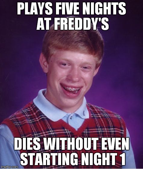 Bad Luck Brian | PLAYS FIVE NIGHTS AT FREDDY'S DIES WITHOUT EVEN STARTING NIGHT 1 | image tagged in memes,bad luck brian | made w/ Imgflip meme maker