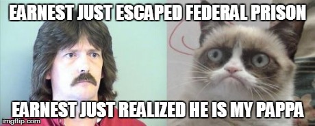 Grumpy Cat's Father Meme | EARNEST JUST ESCAPED FEDERAL PRISON EARNEST JUST REALIZED HE IS MY PAPPA | image tagged in memes,grumpy cats father,grumpy cat | made w/ Imgflip meme maker