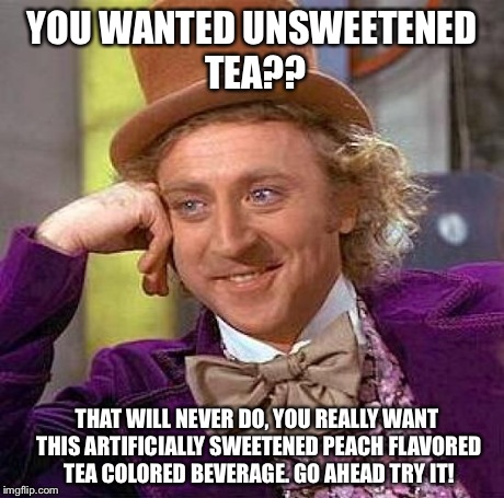 Creepy Condescending Wonka Meme | YOU WANTED UNSWEETENED TEA?? THAT WILL NEVER DO, YOU REALLY WANT THIS ARTIFICIALLY SWEETENED PEACH FLAVORED TEA COLORED BEVERAGE. GO AHEAD T | image tagged in memes,creepy condescending wonka | made w/ Imgflip meme maker