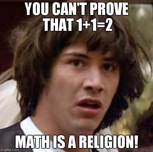 Conspiracy Keanu | YOU CAN'T PROVE THAT 1+1=2 MATH IS A RELIGION! | image tagged in memes,conspiracy keanu | made w/ Imgflip meme maker