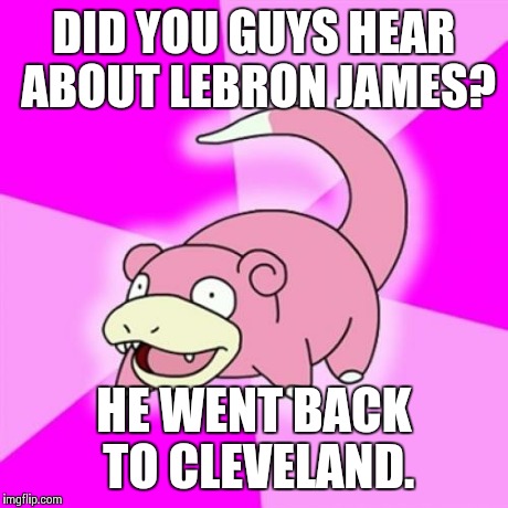 Slowpoke | DID YOU GUYS HEAR ABOUT LEBRON JAMES? HE WENT BACK TO CLEVELAND. | image tagged in memes,slowpoke | made w/ Imgflip meme maker