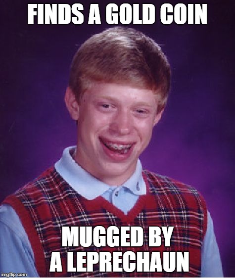 Bad Luck Brian Meme | FINDS A GOLD COIN MUGGED BY A LEPRECHAUN | image tagged in memes,bad luck brian | made w/ Imgflip meme maker