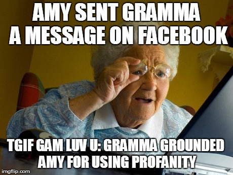 Grandma Finds The Internet Meme | AMY SENT GRAMMA A MESSAGE ON FACEBOOK TGIF GAM LUV U: GRAMMA GROUNDED AMY FOR USING PROFANITY | image tagged in memes,grandma finds the internet | made w/ Imgflip meme maker