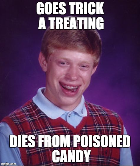 Bad Luck Brian | GOES TRICK A TREATING DIES FROM POISONED CANDY | image tagged in memes,bad luck brian | made w/ Imgflip meme maker